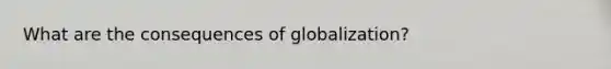 What are the consequences of globalization?