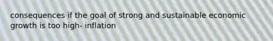 consequences if the goal of strong and sustainable economic growth is too high- inflation