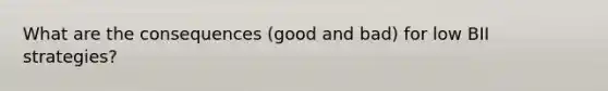 What are the consequences (good and bad) for low BII strategies?