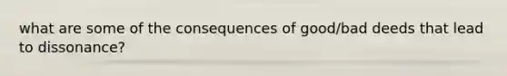 what are some of the consequences of good/bad deeds that lead to dissonance?