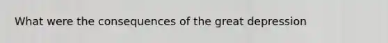 What were the consequences of the great depression