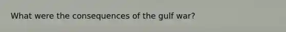 What were the consequences of the gulf war?