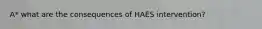 A* what are the consequences of HAES intervention?