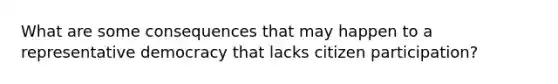 What are some consequences that may happen to a representative democracy that lacks citizen participation?