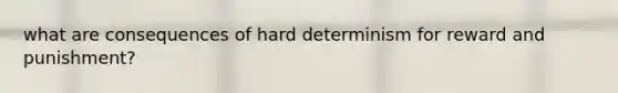 what are consequences of hard determinism for reward and punishment?