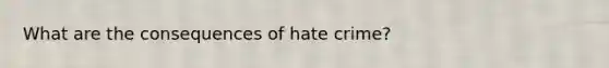 What are the consequences of hate crime?