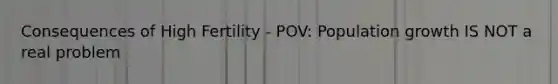 Consequences of High Fertility - POV: Population growth IS NOT a real problem