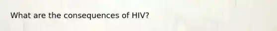 What are the consequences of HIV?