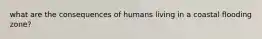 what are the consequences of humans living in a coastal flooding zone?