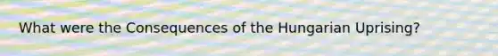 What were the Consequences of the Hungarian Uprising?