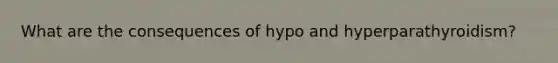 What are the consequences of hypo and hyperparathyroidism?