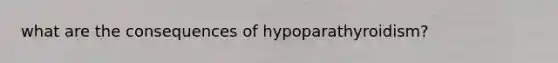 what are the consequences of hypoparathyroidism?