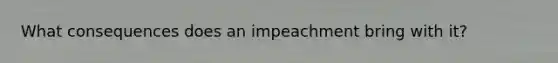 What consequences does an impeachment bring with it?