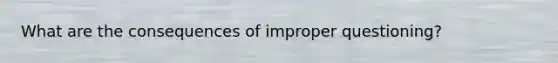 What are the consequences of improper questioning?