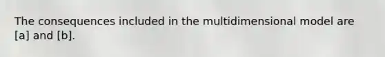 The consequences included in the multidimensional model are [a] and [b].