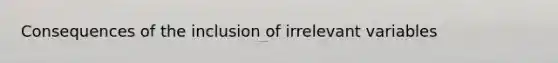 Consequences of the inclusion of irrelevant variables