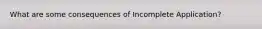 What are some consequences of Incomplete Application?