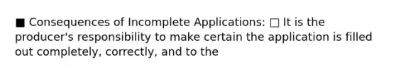 ■ Consequences of Incomplete Applications: □ It is the producer's responsibility to make certain the application is filled out completely, correctly, and to the