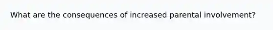 What are the consequences of increased parental involvement?