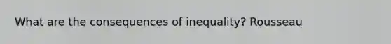 What are the consequences of inequality? Rousseau