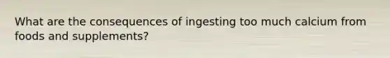 What are the consequences of ingesting too much calcium from foods and supplements?