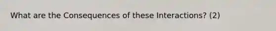 What are the Consequences of these Interactions? (2)