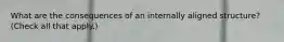 What are the consequences of an internally aligned structure? (Check all that apply.)