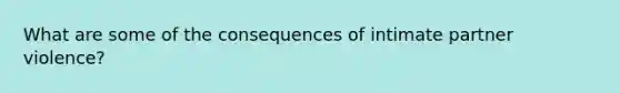 What are some of the consequences of intimate partner violence?