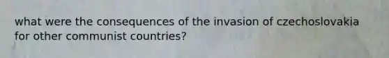 what were the consequences of the invasion of czechoslovakia for other communist countries?