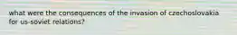 what were the consequences of the invasion of czechoslovakia for us-soviet relations?