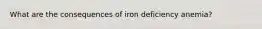 What are the consequences of iron deficiency anemia?