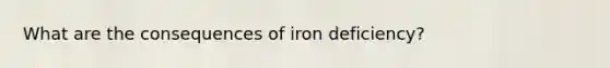 What are the consequences of iron deficiency?