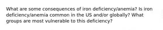 What are some consequences of iron deficiency/anemia? Is iron deficiency/anemia common in the US and/or globally? What groups are most vulnerable to this deficiency?