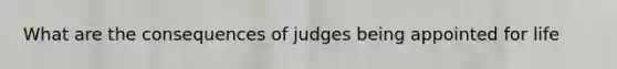 What are the consequences of judges being appointed for life