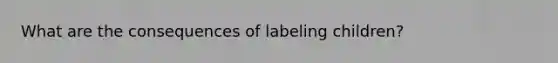 What are the consequences of labeling children?