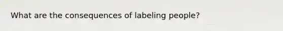 What are the consequences of labeling people?