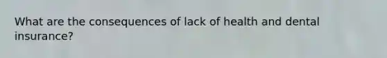 What are the consequences of lack of health and dental insurance?
