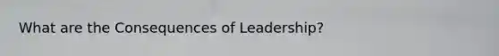 What are the Consequences of Leadership?