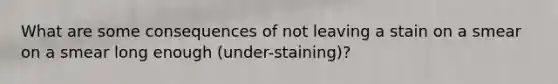 What are some consequences of not leaving a stain on a smear on a smear long enough (under-staining)?