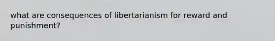 what are consequences of libertarianism for reward and punishment?