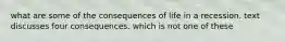 what are some of the consequences of life in a recession. text discusses four consequences. which is not one of these