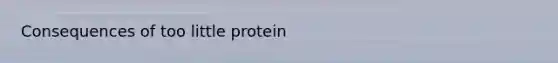 Consequences of too little protein