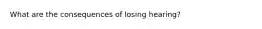 What are the consequences of losing hearing?