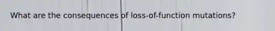 What are the consequences of loss-of-function mutations?