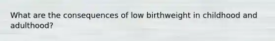 What are the consequences of low birthweight in childhood and adulthood?