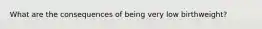 What are the consequences of being very low birthweight?