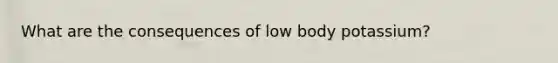 What are the consequences of low body potassium?