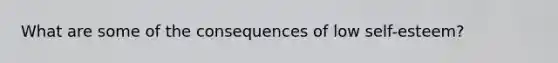 What are some of the consequences of low self-esteem?