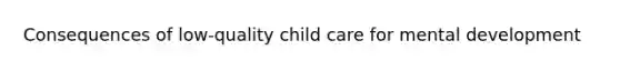 Consequences of low-quality child care for mental development