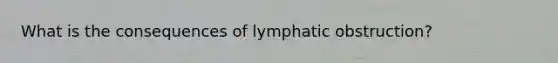 What is the consequences of lymphatic obstruction?